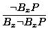 $\displaystyle \frac{\lnot B_xP}{B_x \lnot B_xP}$